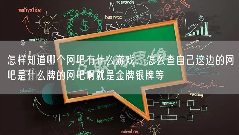 怎样知道哪个网吧有什么游戏，怎么查自己这边的网吧是什么牌的网吧啊就是金牌银牌等