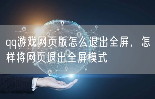 qq游戏网页版怎么退出全屏，怎样将网页退出全屏模式