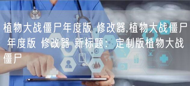 植物大战僵尸年度版 修改器,植物大战僵尸 年度版 修改器 新标题:定制版植物大战僵尸