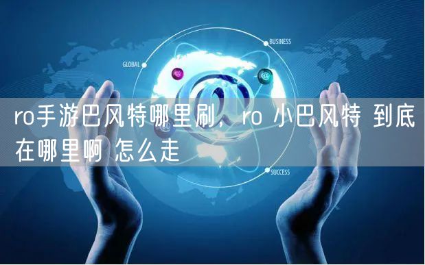 ro手游巴风特哪里刷，ro 小巴风特 到底在哪里啊 怎么走