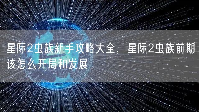 星际2虫族新手攻略大全，星际2虫族前期该怎么开局和发展