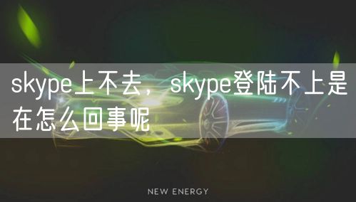 skype上不去,skype登陆不上是在怎么回事呢