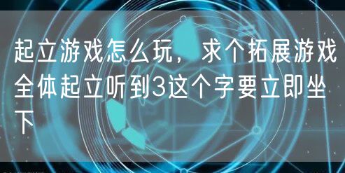 起立游戏怎么玩，求个拓展游戏全体起立听到3这个字要立即坐下