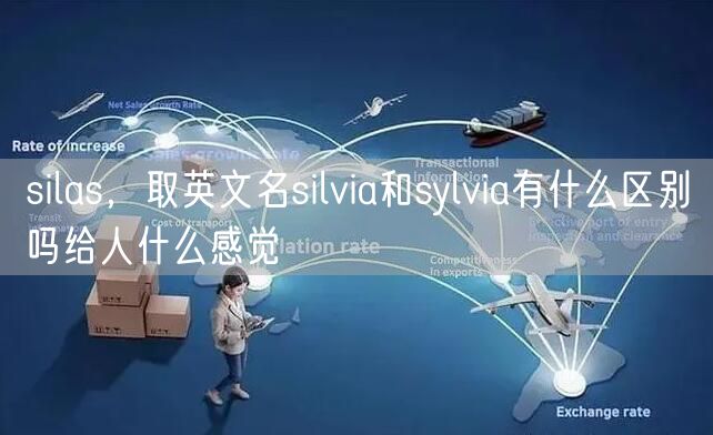 silas，取英文名silvia和sylvia有什么区别吗给人什么感觉