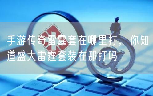手游传奇雷霆套在哪里打，你知道盛大雷霆套装在那打吗
