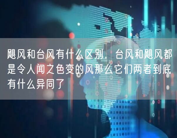 飓风和台风有什么区别，台风和飓风都是令人闻之色变的风那么它们两者到底有什么异同了
