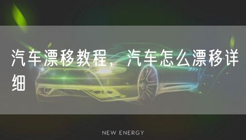 汽车漂移教程，汽车怎么漂移详细