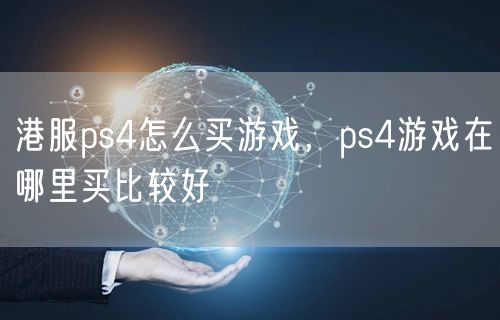 港服ps4怎么买游戏，ps4游戏在哪里买比较好