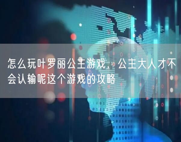 怎么玩叶罗丽公主游戏，公主大人才不会认输呢这个游戏的攻略