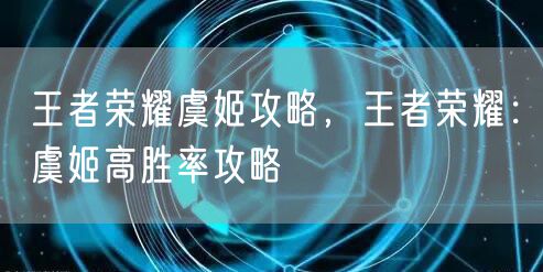 王者荣耀虞姬攻略，王者荣耀：虞姬高胜率攻略