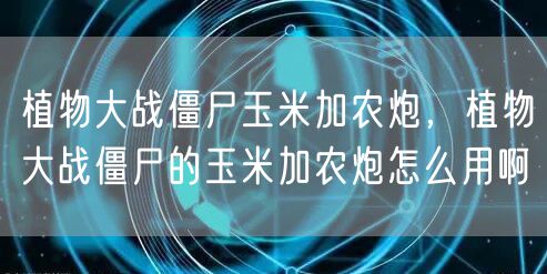 植物大战僵尸玉米加农炮，植物大战僵尸的玉米加农炮怎么用啊