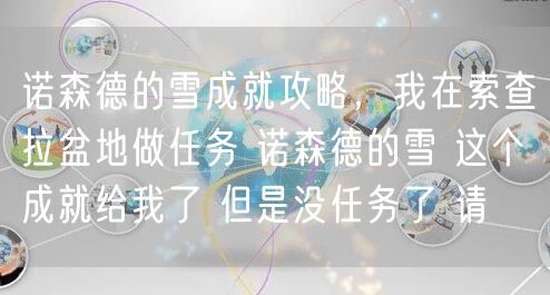 诺森德的雪成就攻略，我在索查拉盆地做任务 诺森德的雪 这个成就给我了 但是没任务了 请