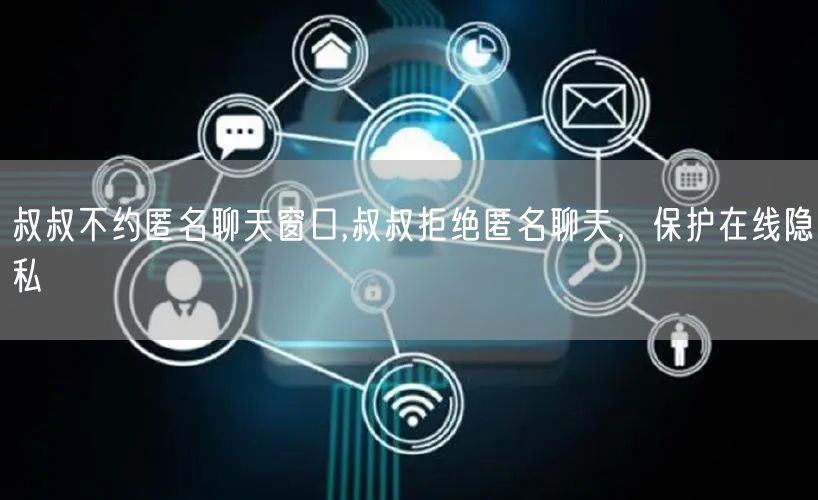 叔叔不约匿名聊天窗口,叔叔拒绝匿名聊天，保护在线隐私