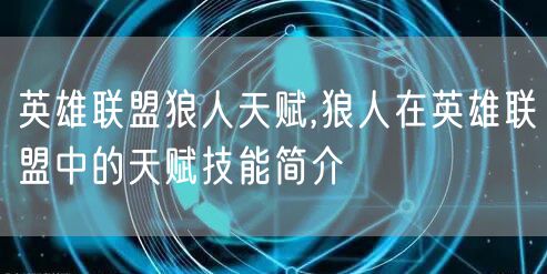 英雄联盟狼人天赋,狼人在英雄联盟中的天赋技能简介