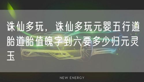 诛仙多玩，诛仙多玩元婴五行道胎道胎值魄字到六要多少归元灵玉