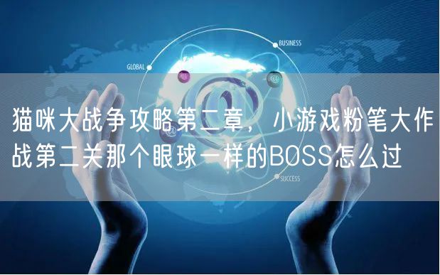 猫咪大战争攻略第二章,小游戏粉笔大作战第二关那个眼球一样的BOSS怎么过