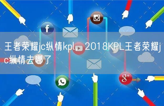 王者荣耀jc纵情kpl，2018KPL王者荣耀jc纵情去哪了