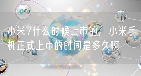 小米7什么时候上市的，小米手机正式上市的时间是多久啊