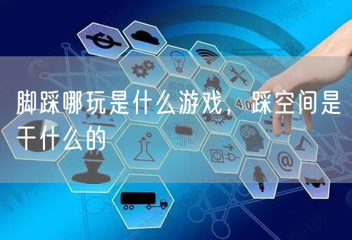脚踩哪玩是什么游戏,踩空间是干什么的