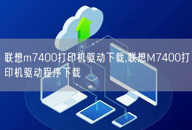 联想m7400打印机驱动下载,联想M7400打印机驱动程序下载