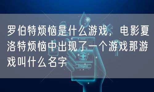 罗伯特烦恼是什么游戏，电影夏洛特烦恼中出现了一个游戏那游戏叫什么名字