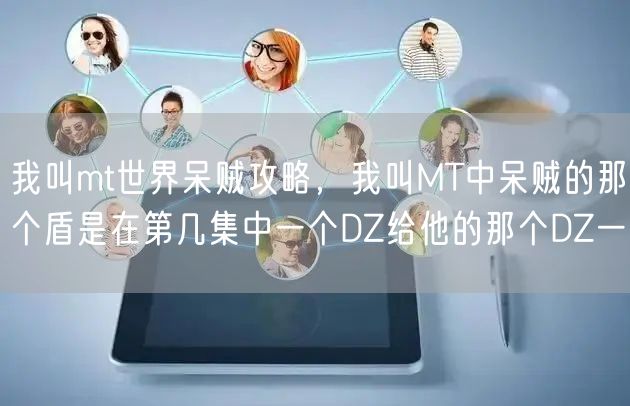 我叫mt世界呆贼攻略，我叫MT中呆贼的那个盾是在第几集中一个DZ给他的那个DZ一