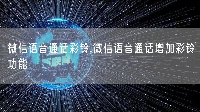 微信语音通话彩铃,微信语音通话增加彩铃功能
