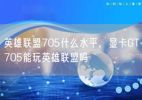 英雄联盟705什么水平,显卡GT705能玩英雄联盟吗