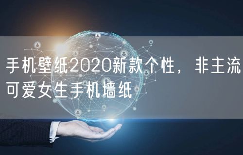 手机壁纸2020新款个性，非主流可爱女生手机墙纸