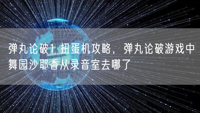 弹丸论破1 扭蛋机攻略,弹丸论破游戏中舞园沙耶香从录音室去哪了