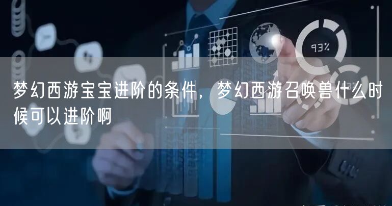 梦幻西游宝宝进阶的条件，梦幻西游召唤兽什么时候可以进阶啊