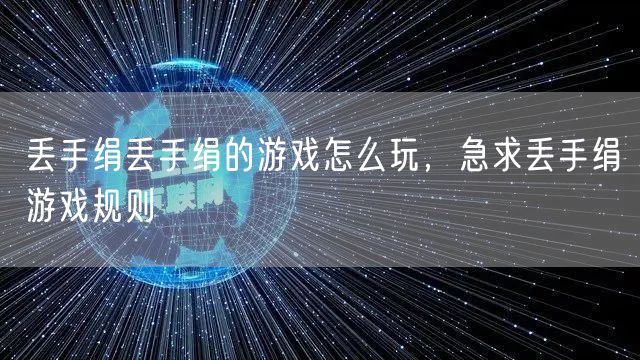 丢手绢丢手绢的游戏怎么玩，急求丢手绢游戏规则