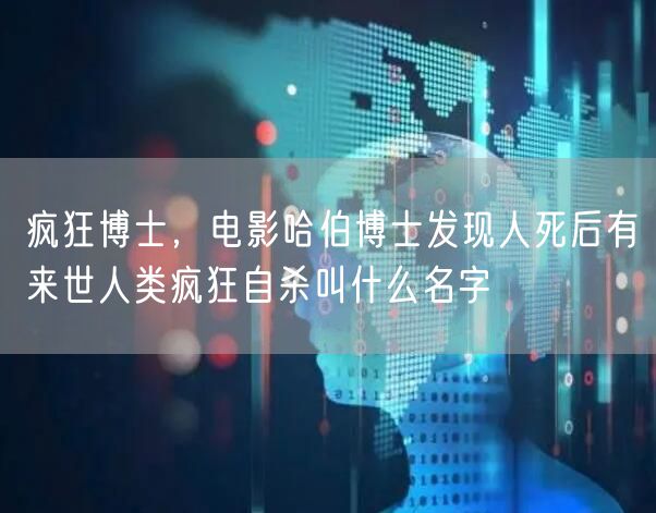 疯狂博士，电影哈伯博士发现人死后有来世人类疯狂自杀叫什么名字