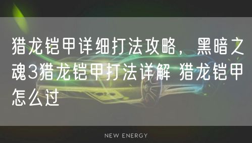 猎龙铠甲详细打法攻略，黑暗之魂3猎龙铠甲打法详解 猎龙铠甲怎么过