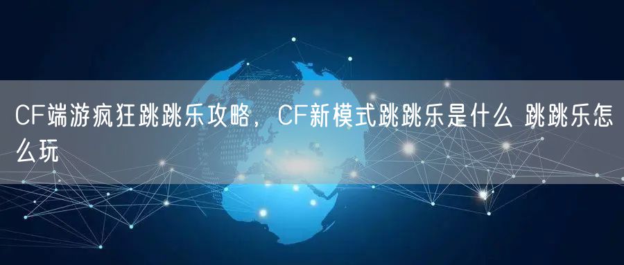 CF端游疯狂跳跳乐攻略，CF新模式跳跳乐是什么 跳跳乐怎么玩