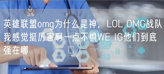 英雄联盟omg为什么是神,LOL OMG战队我感觉挺厉害啊一点不惧WE IG他们到底强在哪