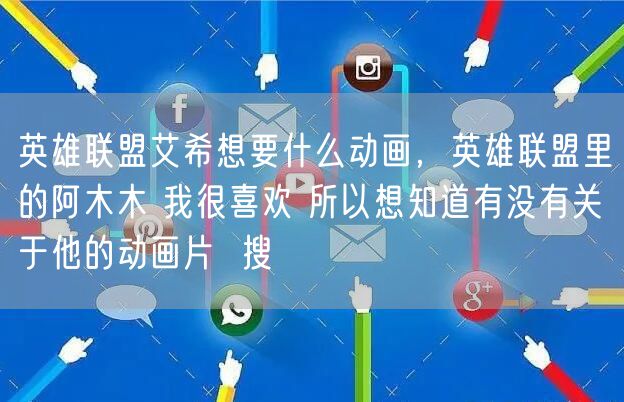 英雄联盟艾希想要什么动画，英雄联盟里的阿木木 我很喜欢 所以想知道有没有关于他的动画片  搜
