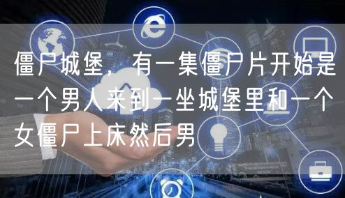 僵尸城堡，有一集僵尸片开始是一个男人来到一坐城堡里和一个女僵尸上床然后男