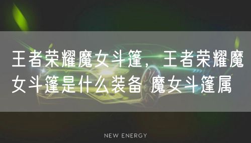 王者荣耀魔女斗篷,王者荣耀魔女斗篷是什么装备 魔女斗篷属