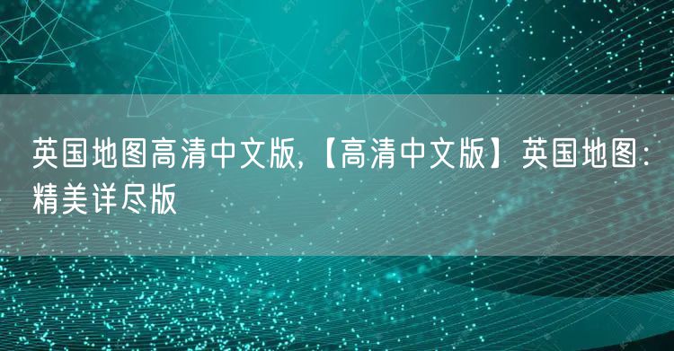 英国地图高清中文版,【高清中文版】英国地图：精美详尽版