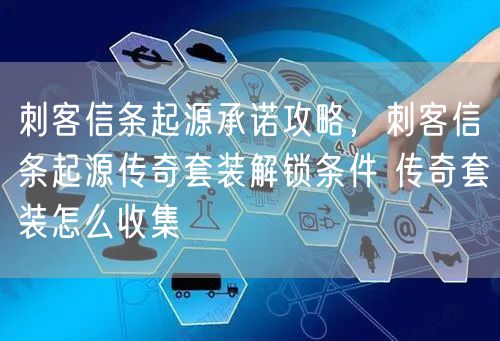 刺客信条起源承诺攻略，刺客信条起源传奇套装解锁条件 传奇套装怎么收集