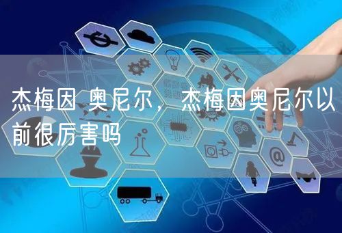 杰梅因 奥尼尔，杰梅因奥尼尔以前很厉害吗