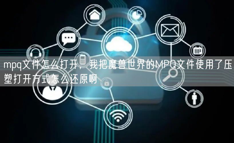mpq文件怎么打开，我把魔兽世界的MPQ文件使用了压塑打开方式怎么还原啊