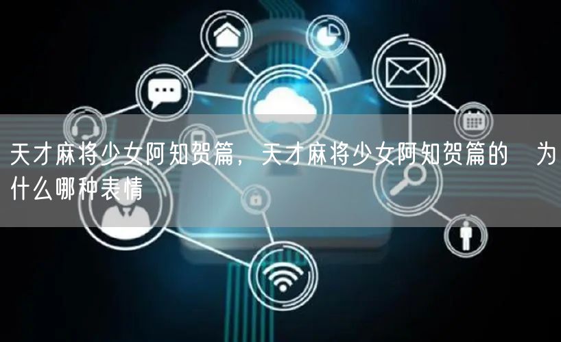 天才麻将少女阿知贺篇，天才麻将少女阿知贺篇的咲为什么哪种表情