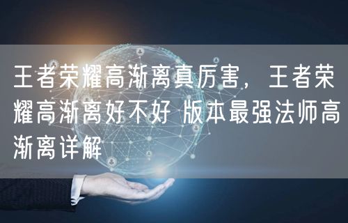 王者荣耀高渐离真厉害，王者荣耀高渐离好不好 版本最强法师高渐离详解
