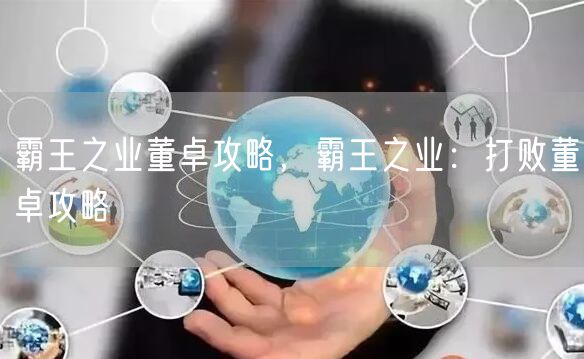 霸王之业董卓攻略，霸王之业：打败董卓攻略