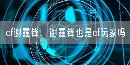 cf谢霆锋，谢霆锋也是cf玩家吗