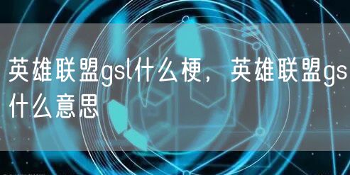 英雄联盟gsl什么梗，英雄联盟gs什么意思