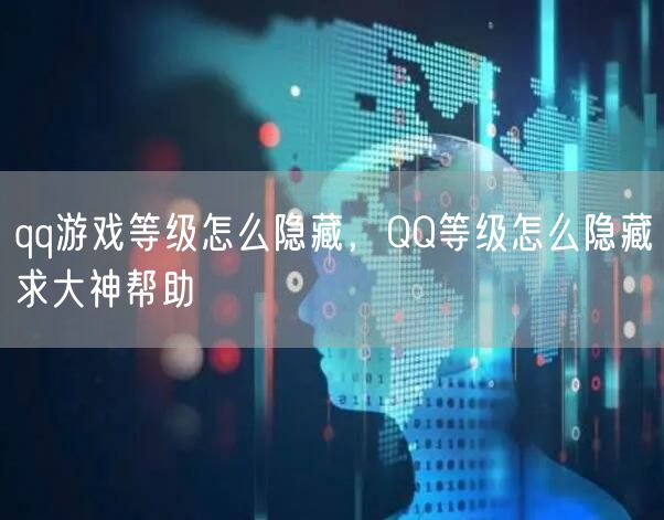 qq游戏等级怎么隐藏，QQ等级怎么隐藏求大神帮助