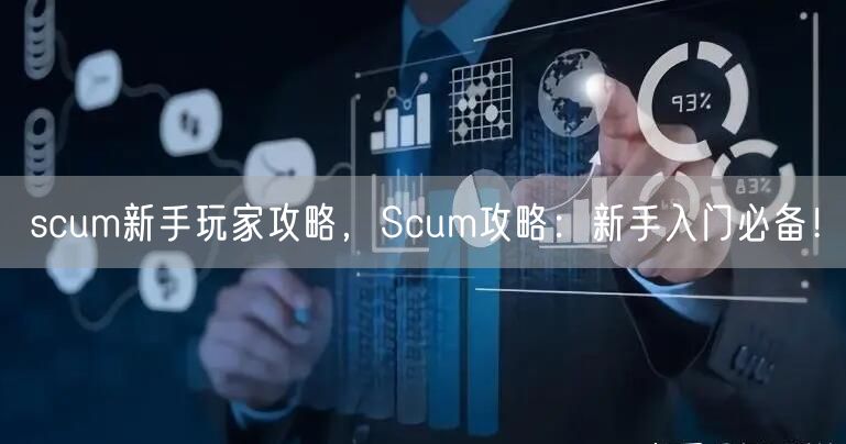 scum新手玩家攻略，Scum攻略：新手入门必备！